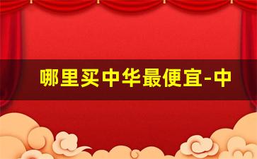 哪里买中华最便宜-中华哪里买正品