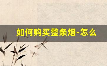 如何购买整条烟-怎么买到正宗烟