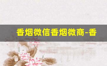香烟微信香烟微商-香烟二维码变现