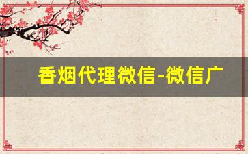 香烟代理微信-微信广告代理好做吗