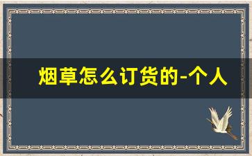 烟草怎么订货的-个人怎么订购中国烟草