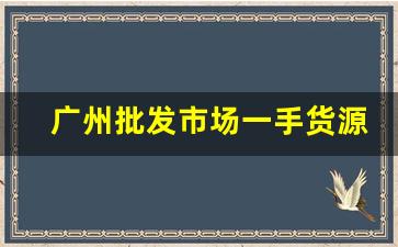 广州批发市场一手货源-广州2元货源批发市场在哪里