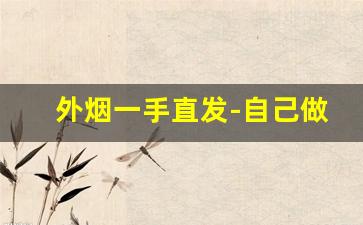 外烟一手直发-自己做的烟能不能出售