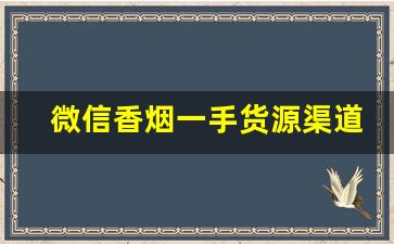 微信香烟一手货源渠道的货源渠道优势介绍-香烟生意新玩法