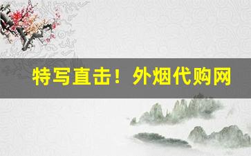特写直击！外烟代购网货到付款“瞪目结舌”