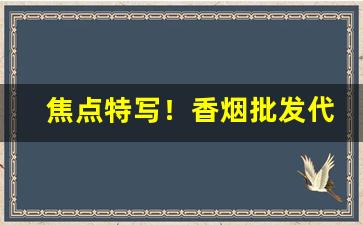 焦点特写！香烟批发代理一手货源微商低价香烟厂家直销“愁绪如麻”