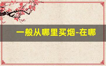 一般从哪里买烟-在哪里买烟比较划算
