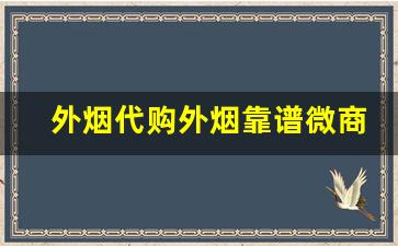 外烟代购外烟靠谱微商推荐-深圳怎么买到正规外烟