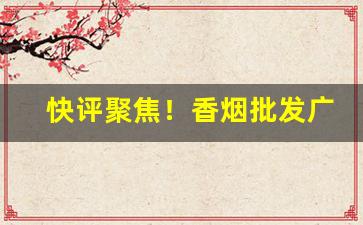 快评聚焦！香烟批发广西越南代工细支“惩羹吹虀”