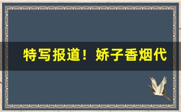 特写报道！娇子香烟代买“谔谔之臣”