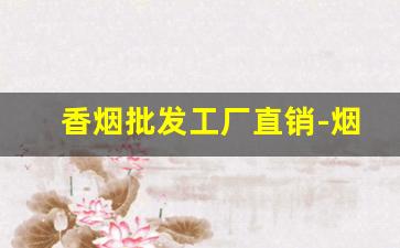 香烟批发工厂直销-烟批发供应商整箱