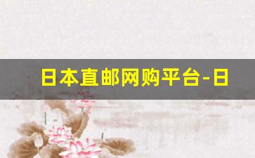 日本直邮网购平台-日本直邮中国购物网站官网