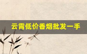 云霄低价香烟批发一手货源代理-云霄香烟供货商