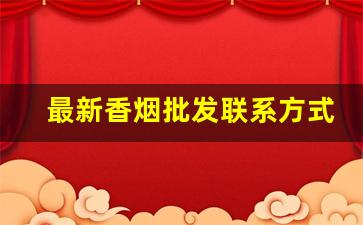 最新香烟批发联系方式-全国香烟联系方式