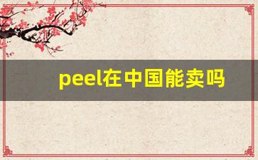peel在中国能卖吗-peel为什么那么便宜