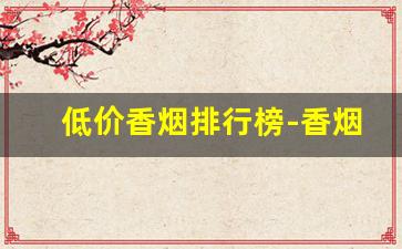 低价香烟排行榜-香烟排行榜30元左右