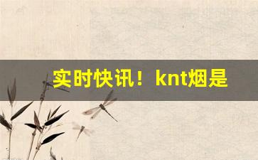 实时快讯！knt烟是什么牌子“灯火青荧”