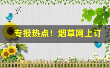 专报热点！烟草网上订货怎么订“本支百世”