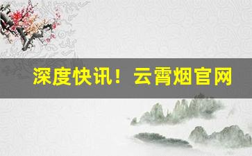 深度快讯！云霄烟官网app软件“喜气洋洋”
