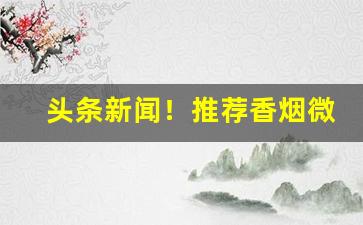 头条新闻！推荐香烟微信代理货源“大海捞针”