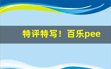 特评特写！百乐peel哪个国家“别模改样”