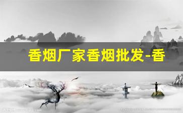 香烟厂家香烟批发-香烟的供货价格