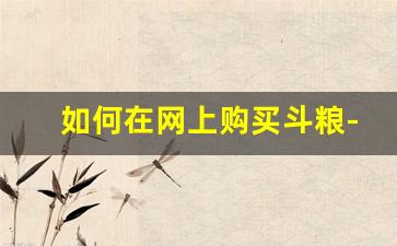 如何在网上购买斗粮-国内可以在网上买到斗粮吗