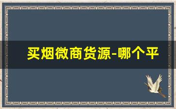 买烟微商货源-哪个平台批发烟最好