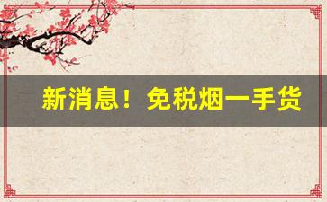 新消息！免税烟一手货源加盟商“千差万别”