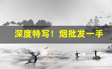 深度特写！烟批发一手“丛兰欲秀，秋风败之”