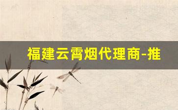 福建云霄烟代理商-推荐一些云霄香烟的知名品牌