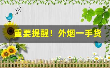 重要提醒！外烟一手货源供应商—渠道正“蝉不知雪”