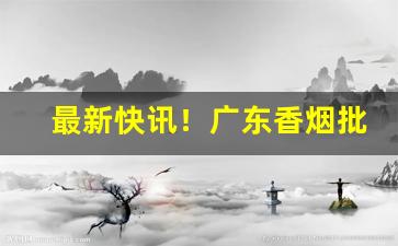 最新快讯！广东香烟批发网上商城“断章取意”