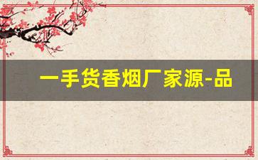 一手货香烟厂家源-品牌烟源头工厂批发