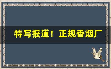 特写报道！正规香烟厂家直销批发“弁髦法纪”
