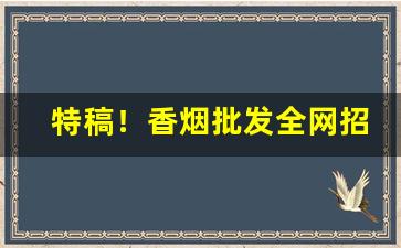 特稿！香烟批发全网招收代理“放辟邪侈”