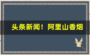 头条新闻！阿里山香烟日月潭多少一罐“出奇不穷”