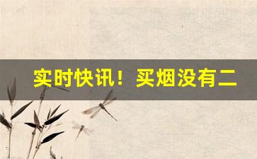 实时快讯！买烟没有二维码“兵销革偃”