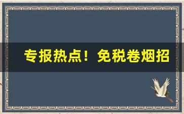 专报热点！免税卷烟招聘“尔诈我虞”