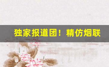 独家报道团！精仿烟联系方式“泰然自若”