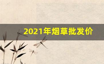2021年烟草批发价格-2025烟草收购价格表