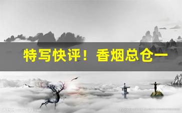 特写快评！香烟总仓一手货源批发“垂头塞耳”