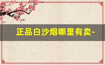 正品白沙烟哪里有卖-15元白沙烟图片