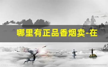 哪里有正品香烟卖-在哪搜香烟价格