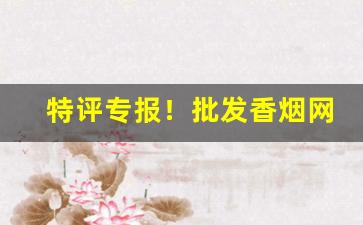特评专报！批发香烟网一手货源货到付款“佛眼佛心”