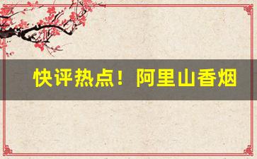 快评热点！阿里山香烟彩罐“法贵必行”