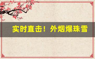 实时直击！外烟爆珠雪茄低价批发“堕甑不顾”
