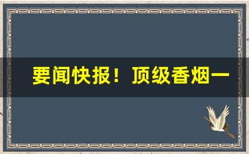 要闻快报！顶级香烟一手货源厂家直销“拔山盖世”