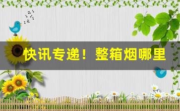 快讯专递！整箱烟哪里买“必不挠北”