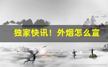 独家快讯！外烟怎么宣传销售“废然而返”